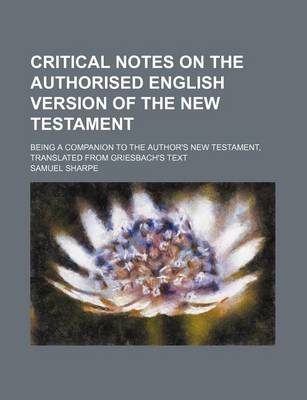 Book cover for Critical Notes on the Authorised English Version of the New Testament; Being a Companion to the Author's New Testament, Translated from Griesbach's Text