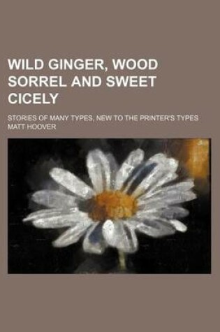 Cover of Wild Ginger, Wood Sorrel and Sweet Cicely; Stories of Many Types, New to the Printer's Types