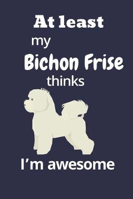 Book cover for At least My Bichon Frise thinks I'm awesome