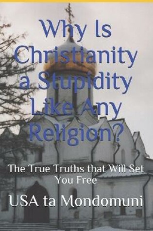 Cover of Why Is Christianity a Stupidity Like Any Religion?