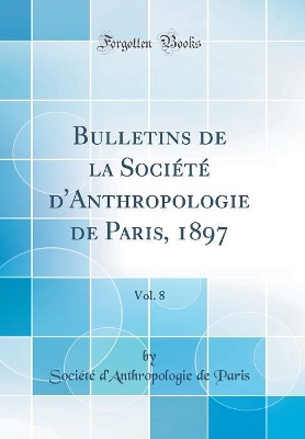 Book cover for Bulletins de la Société d'Anthropologie de Paris, 1897, Vol. 8 (Classic Reprint)