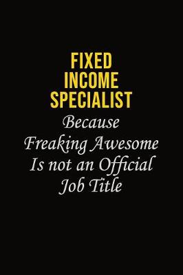 Book cover for Fixed Income Specialist Because Freaking Asweome Is Not An Official Job Title