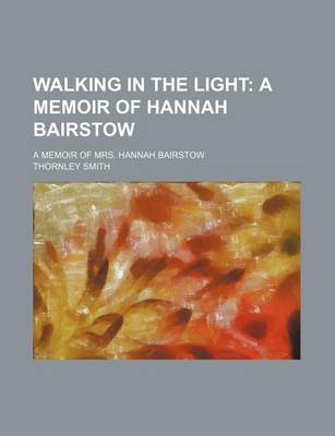 Book cover for Walking in the Light; A Memoir of Hannah Bairstow. a Memoir of Mrs. Hannah Bairstow