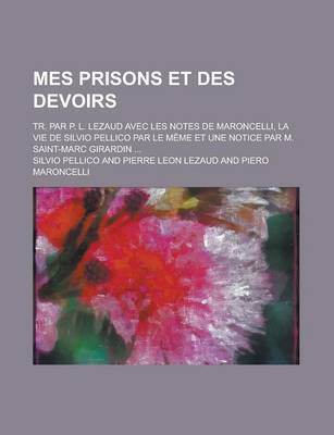 Book cover for Mes Prisons Et Des Devoirs; Tr. Par P. L. Lezaud Avec Les Notes de Maroncelli, La Vie de Silvio Pellico Par Le Meme Et Une Notice Par M. Saint-Marc Girardin ...