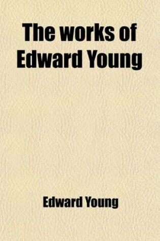 Cover of The Works of Edward Young Volume 3; In Three Volumes. to Which Is Prefixed the Life of the Author