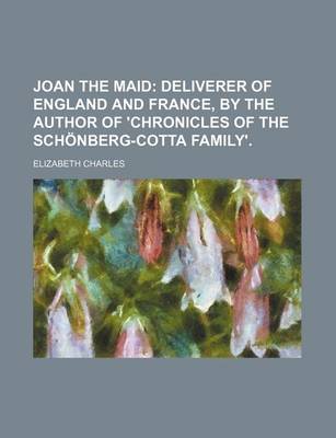 Book cover for Joan the Maid; Deliverer of England and France, by the Author of 'Chronicles of the Schonberg-Cotta Family' Deliverer of England and France, by the Author of 'Chronicles of the Schonberg-Cotta Family'.