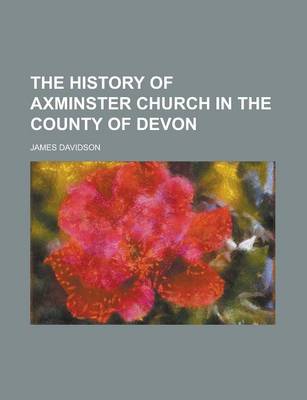 Book cover for The History of Axminster Church in the County of Devon