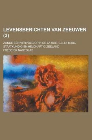 Cover of Levensberichten Van Zeeuwen; Zijnde Een Vervolg Op P. de La Rue, Geletterd, Staatkundig En Heldhaftig Zeeland (3)