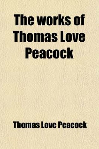 Cover of The Works of Thomas Love Peacock (Volume 2); Including His Novels, Poems, Fugitive Pieces, Criticisms, Etc