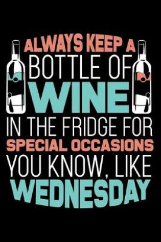 Cover of Always Keep a Bottle Wine in the Fridge for Special Occasions you know like Wednesday