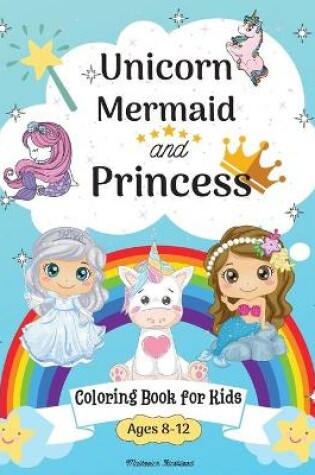 Cover of Unicorn, Mermaid and princess coloring book for kids ages 8-12