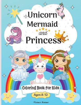 Book cover for Unicorn, Mermaid and princess coloring book for kids ages 8-12
