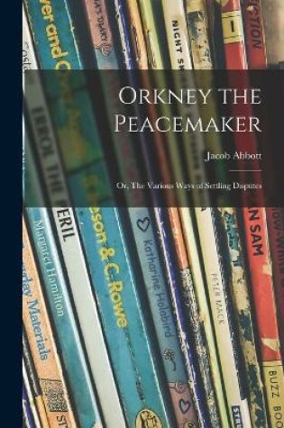 Cover of Orkney the Peacemaker; or, The Various Ways of Settling Disputes