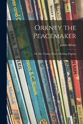 Book cover for Orkney the Peacemaker; or, The Various Ways of Settling Disputes