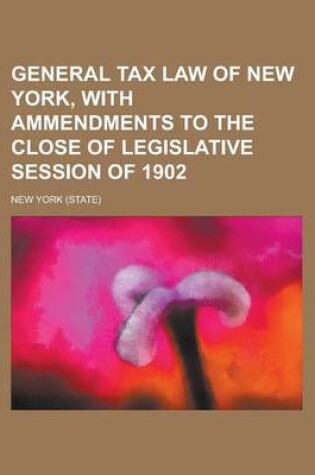 Cover of General Tax Law of New York, with Ammendments to the Close of Legislative Session of 1902