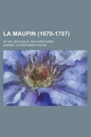 Cover of La Maupin (1670-1707); Sa Vie, Ses Duels, Ses Aventures