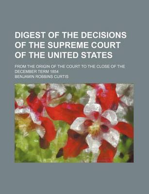 Book cover for Digest of the Decisions of the Supreme Court of the United States; From the Origin of the Court to the Close of the December Term 1854