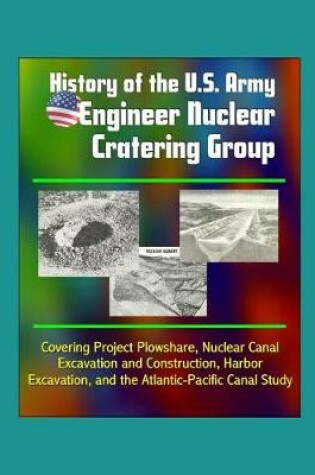 Cover of History of the U.S. Army Engineer Nuclear Cratering Group - Covering Project Plowshare, Nuclear Canal Excavation and Construction, Harbor Excavation, and the Atlantic-Pacific Canal Study