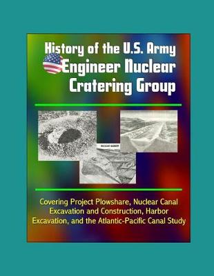 Book cover for History of the U.S. Army Engineer Nuclear Cratering Group - Covering Project Plowshare, Nuclear Canal Excavation and Construction, Harbor Excavation, and the Atlantic-Pacific Canal Study