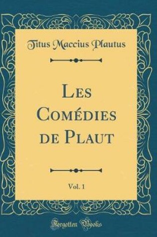 Cover of Les Comédies de Plaut, Vol. 1 (Classic Reprint)