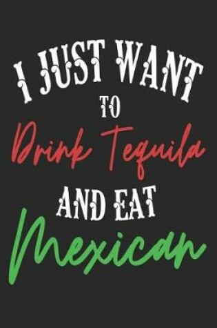 Cover of I Just Want to Drink Tequila and Eat Mexican