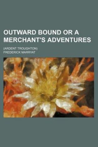 Cover of Outward Bound or a Merchant's Adventures; (Ardent Troughton)