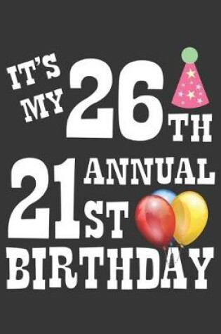 Cover of Its My 26th Annual 21st Birthday Notebook
