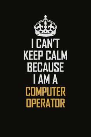 Cover of I Can't Keep Calm Because I Am A Computer Operator