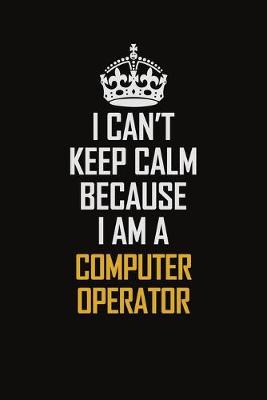 Book cover for I Can't Keep Calm Because I Am A Computer Operator