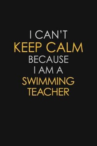 Cover of I Can't Keep Calm Because I Am A Swimming Teacher