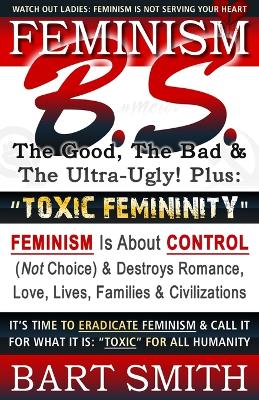 Book cover for FEMINISM B.S. (The Good, The Bad & The Ultra-Ugly!) + "TOXIC FEMININITY"