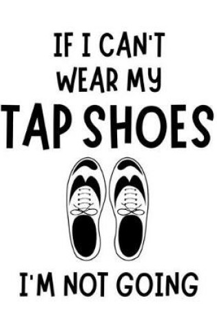 Cover of If I Can't Wear My Tap Shoes I'm Not Going