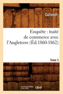 Cover of Enquête: Traité de Commerce Avec l'Angleterre. [Tome 3] (Éd.1860-1862)