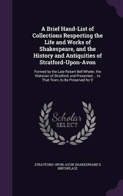 Book cover for A Brief Hand-List of Collections Respecting the Life and Works of Shakespeare, and the History and Antiquities of Stratford-Upon-Avon