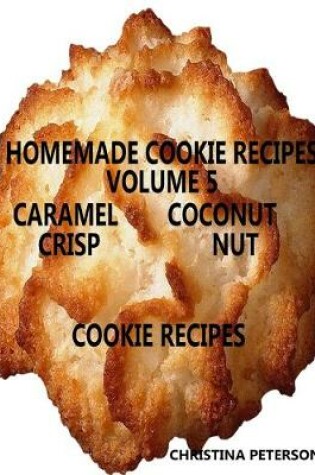 Cover of Homemade Cookie Recipes, Volume 5, Caramel, Coconut, Crisp & Nut Cookie Recipes