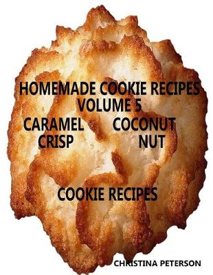 Book cover for Homemade Cookie Recipes, Volume 5, Caramel, Coconut, Crisp & Nut Cookie Recipes