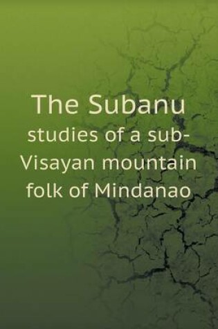 Cover of The Subanu studies of a sub-Visayan mountain folk of Mindanao