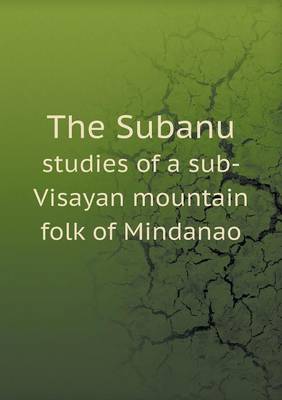 Book cover for The Subanu studies of a sub-Visayan mountain folk of Mindanao