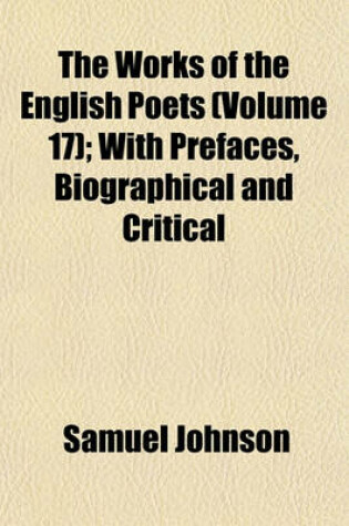 Cover of The Works of the English Poets (Volume 17); With Prefaces, Biographical and Critical