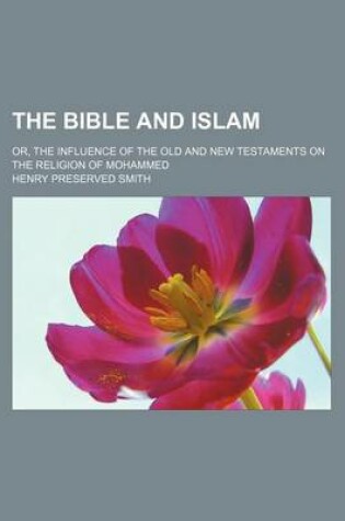 Cover of The Bible and Islam; Or, the Influence of the Old and New Testaments on the Religion of Mohammed