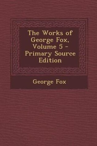 Cover of The Works of George Fox, Volume 5 - Primary Source Edition