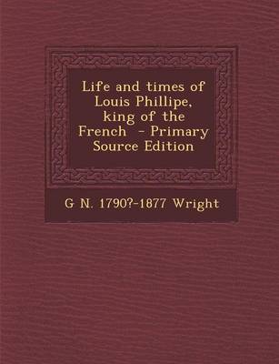 Book cover for Life and Times of Louis Phillipe, King of the French