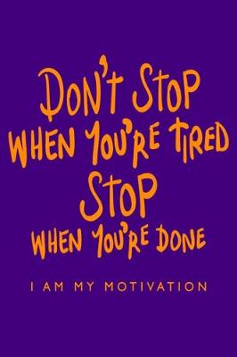 Book cover for Don't Stop When You're Tired Stop When You're Done I Am My Motivation