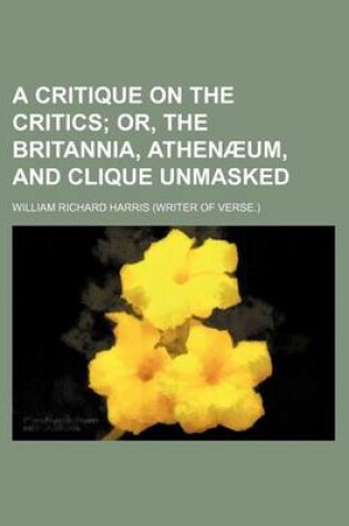 Cover of A Critique on the Critics; Or, the Britannia, Athenaeum, and Clique Unmasked