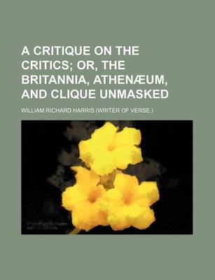 Book cover for A Critique on the Critics; Or, the Britannia, Athenaeum, and Clique Unmasked