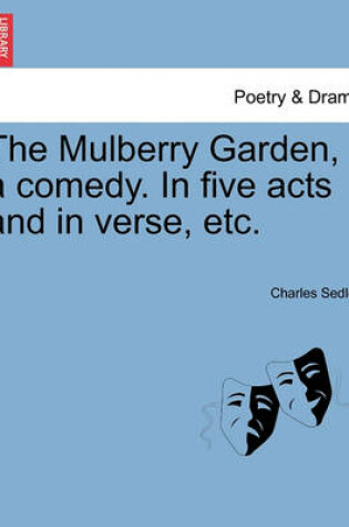 Cover of The Mulberry Garden, a Comedy. in Five Acts and in Verse, Etc.