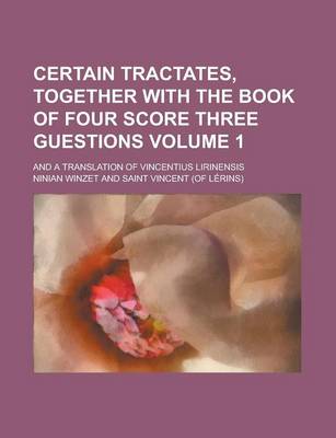 Book cover for Certain Tractates, Together with the Book of Four Score Three Guestions; And a Translation of Vincentius Lirinensis Volume 1