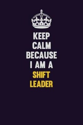 Cover of Keep Calm Because I Am A Shift Leader
