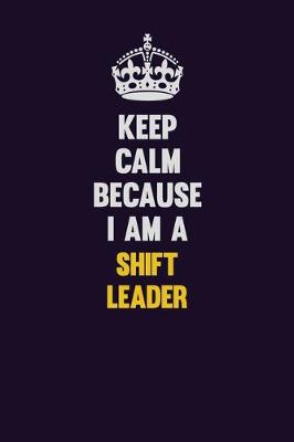 Book cover for Keep Calm Because I Am A Shift Leader