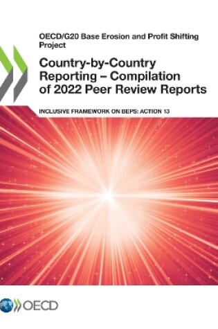 Cover of Oecd/G20 Base Erosion and Profit Shifting Project Country-By-Country Reporting - Compilation of 2022 Peer Review Reports Inclusive Framework on Beps: Action 13